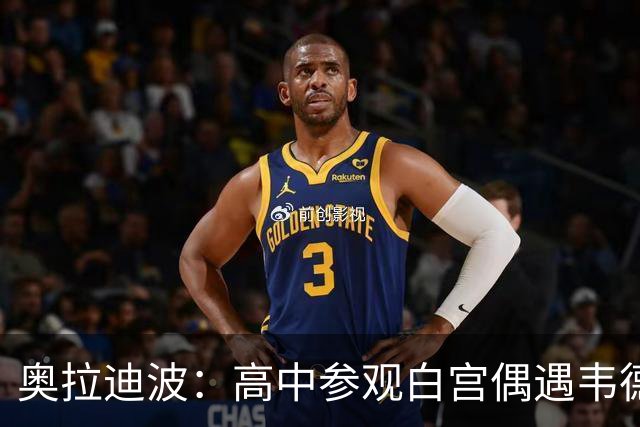 奥拉迪波：高中参观白宫偶遇韦德 他一句话让我加盟印第安纳大学