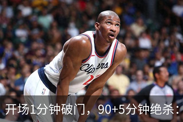 开场1分钟破门，90+5分钟绝杀：这场2比1太刺激