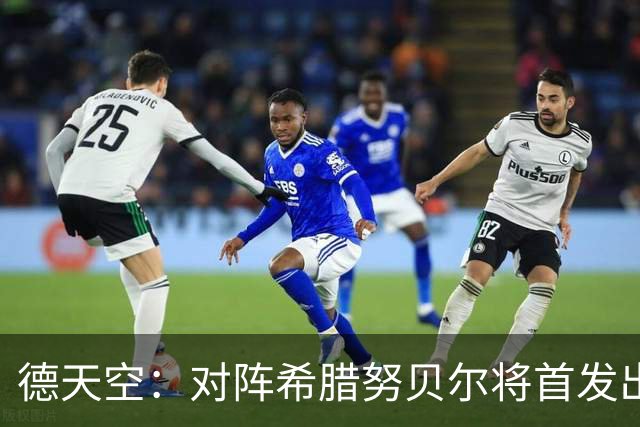 德天空：对阵希腊努贝尔将首发出战