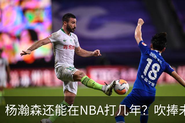 杨瀚森还能在NBA打几年？吹捧未必是好事，面对现实才是改变基础