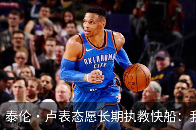 泰伦·卢表态愿长期执教快船：我不想去其他任何地方