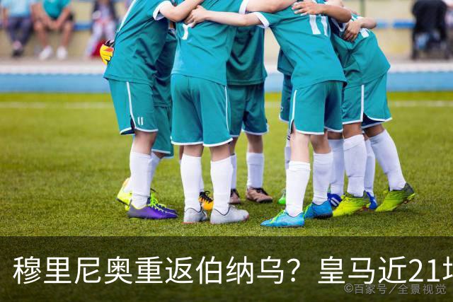 穆里尼奥重返伯纳乌？皇马近21场对意甲队赢19场