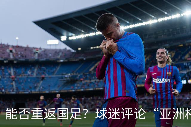 能否重返国足？球迷评论“亚洲杯希望见到老队长”，吴曦点赞
