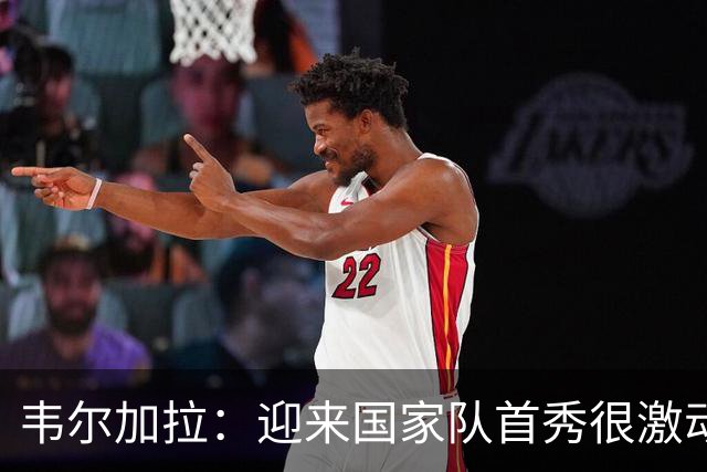 韦尔加拉：迎来国家队首秀很激动，我还没完全反应过来