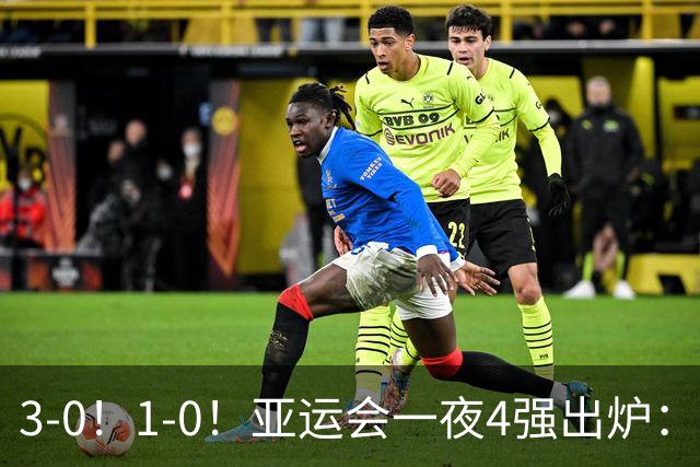 3-0！1-0！亚运会一夜4强出炉：四个小组头名全晋级，国足创历史